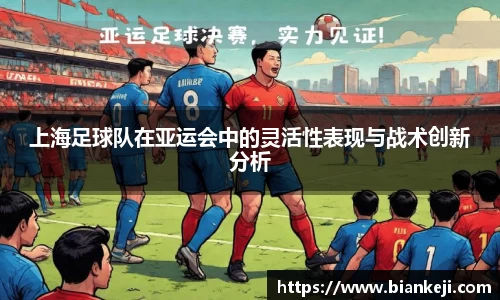 上海足球队在亚运会中的灵活性表现与战术创新分析
