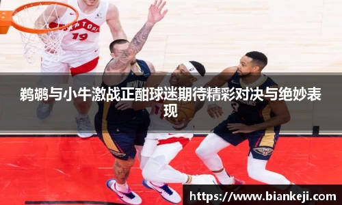 鹈鹕与小牛激战正酣球迷期待精彩对决与绝妙表现