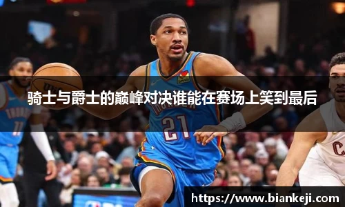 骑士与爵士的巅峰对决谁能在赛场上笑到最后