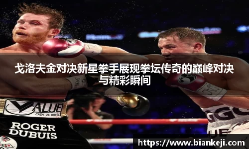 戈洛夫金对决新星拳手展现拳坛传奇的巅峰对决与精彩瞬间